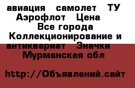 1.2) авиация : самолет - ТУ 144 Аэрофлот › Цена ­ 49 - Все города Коллекционирование и антиквариат » Значки   . Мурманская обл.